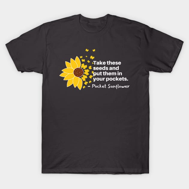 Sunflowers Blooming - Take These Seeds and Put them into Pockets T-Shirt by Mochabonk